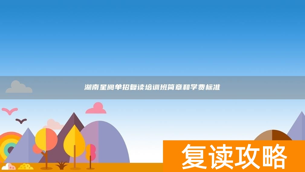 湖南星阅单招复读培训班简章和学费标准