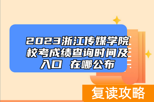 2023浙江传媒学院校考成绩查询时间及入口 在哪公布