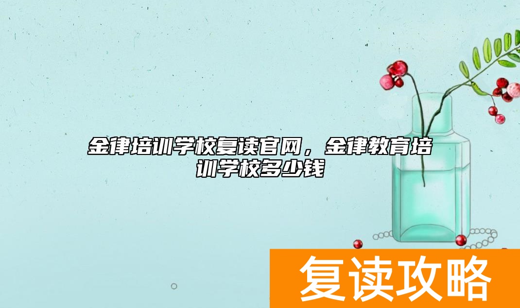 金律培训学校复读官网，金律教育培训学校多少钱