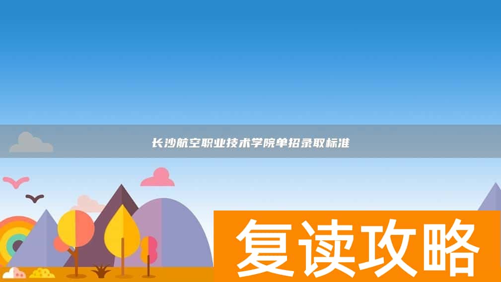 长沙航空职业技术学院单招录取标准